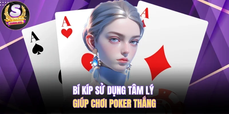Bí kíp sử dụng tâm lý giúp chơi poker thắng