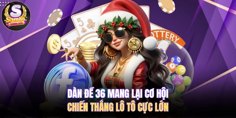 Dàn Đề 36 Mang Lại Cơ Hội Chiến Thắng Lô Tô Cực Lớn