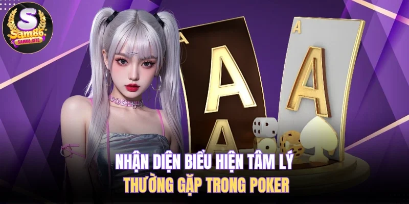 Nhận diện biểu hiện tâm lý thường gặp trong poker