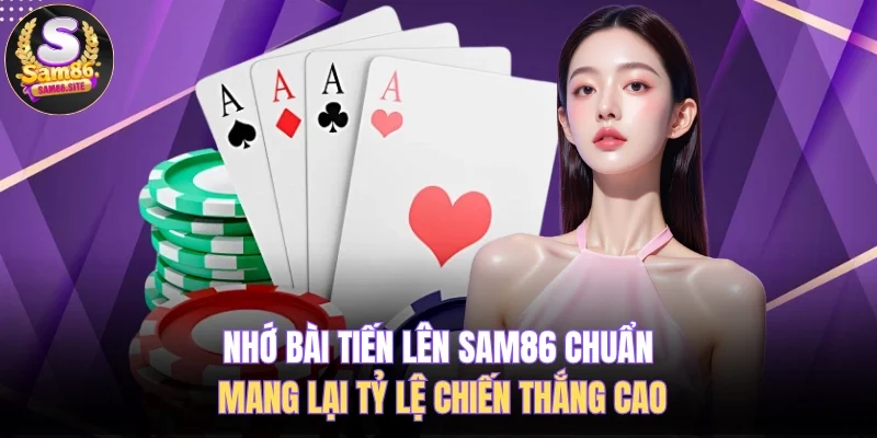 Nhớ Bài Tiến Lên SAM86 Chuẩn Mang Lại Tỷ Lệ Chiến Thắng Cao