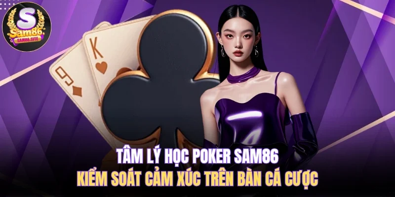 Tâm Lý Học Poker SAM86 Kiểm Soát Cảm Xúc Trên Bàn Cá Cược