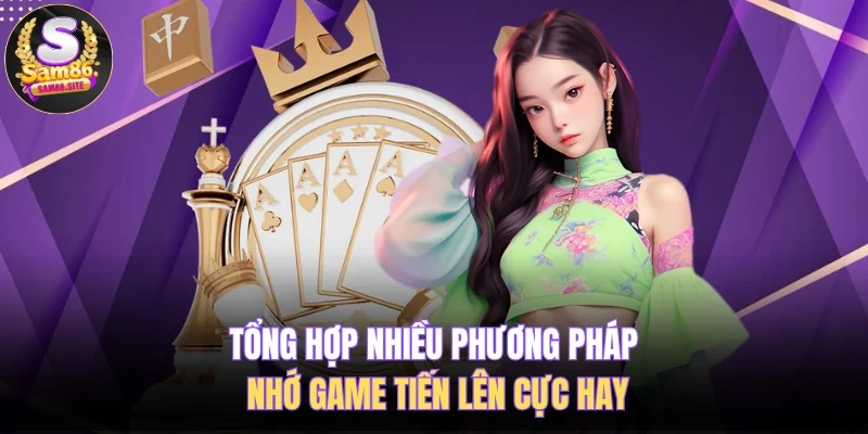 Tổng hợp nhiều phương pháp nhớ game tiến lên cực hay