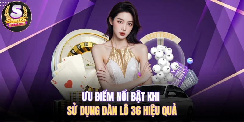 Ưu điểm nổi bật khi sử dụng dàn lô 36 hiệu quả
